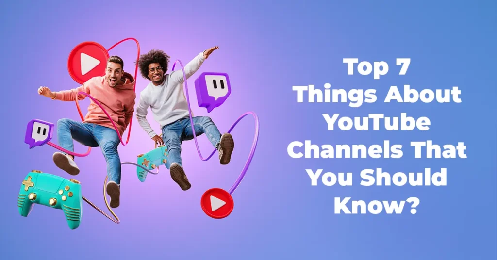 Top 7 Things About YouTube Channels That You Should Know